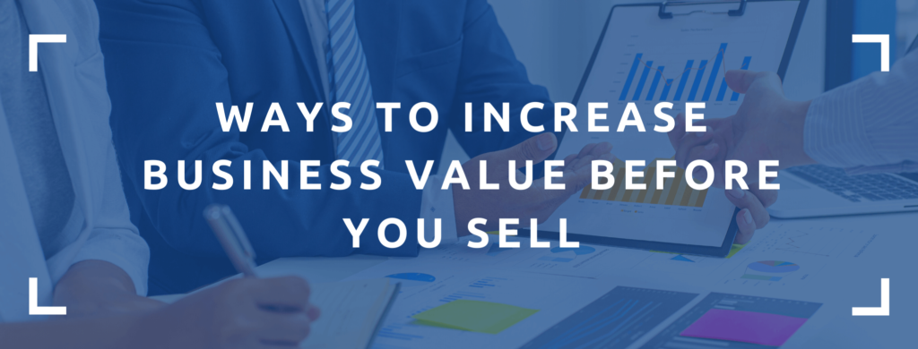 ways to increase business value before you sell it.