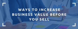 Business planning on ways to increase your business's value before selling it.