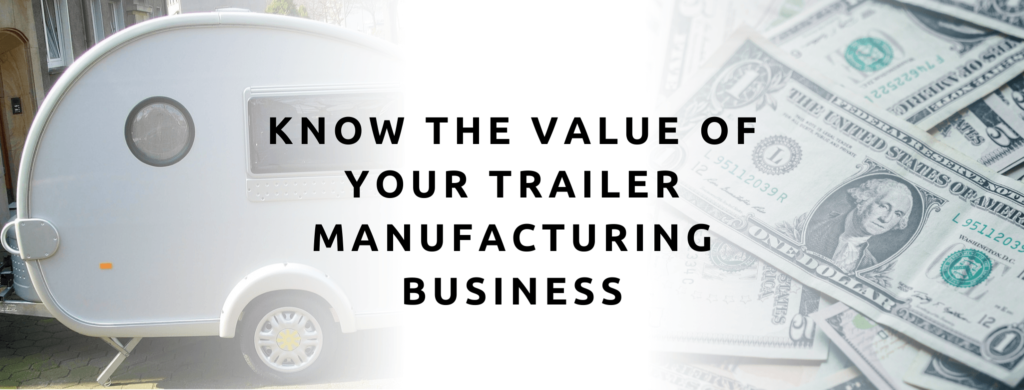 know the value of your trailer manufacturing business.