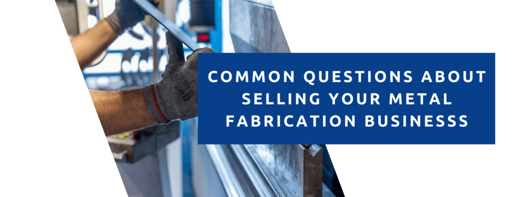 Common questions about selling your metal fabrication business.