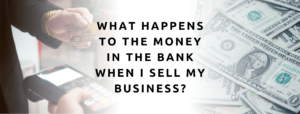 What Happens To The Money In The Bank When I Sell My Business?