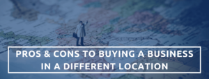 Pros & Cons To Purchasing A Business In A Different Location.